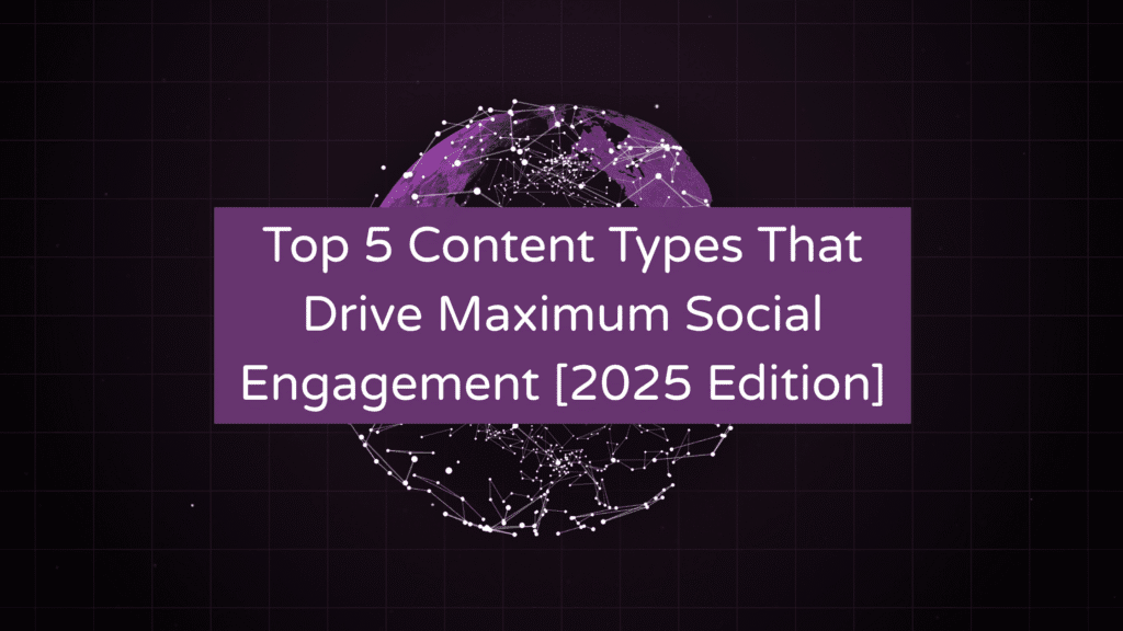 Top 5 Content Types That Drive Maximum Social Engagement [2025 Edition]